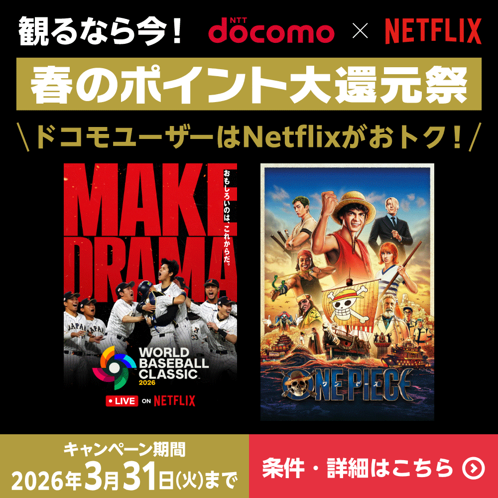 観るなら今！ docomo × NETFLIX 春のポイント大還元祭 ドコモユーザーはNetflixがおトク！ キャンペーン期間2026年3月31日(火)まで 条件・詳細はこちら