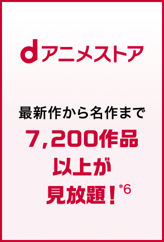 dアニメストア 最新作から名作まで7,200作品以上が見放題！*6