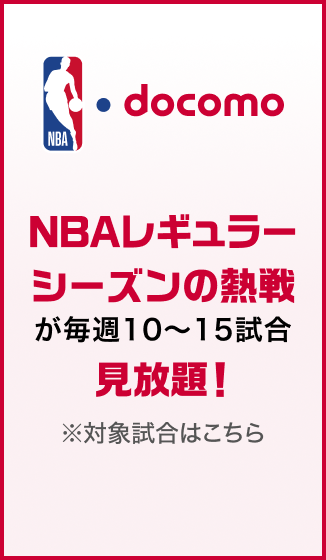 NBA docomo NBAレギュラーシーズンの熱戦が毎週10～15試合見放題！ ※対象試合はこちら