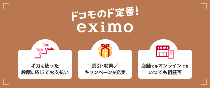 ドコモのド定番！ eximo ギガを使った段階に応じてお支払い 割引・特典／キャンペーンが充実 店舗でもオンラインでもいつでも相談可