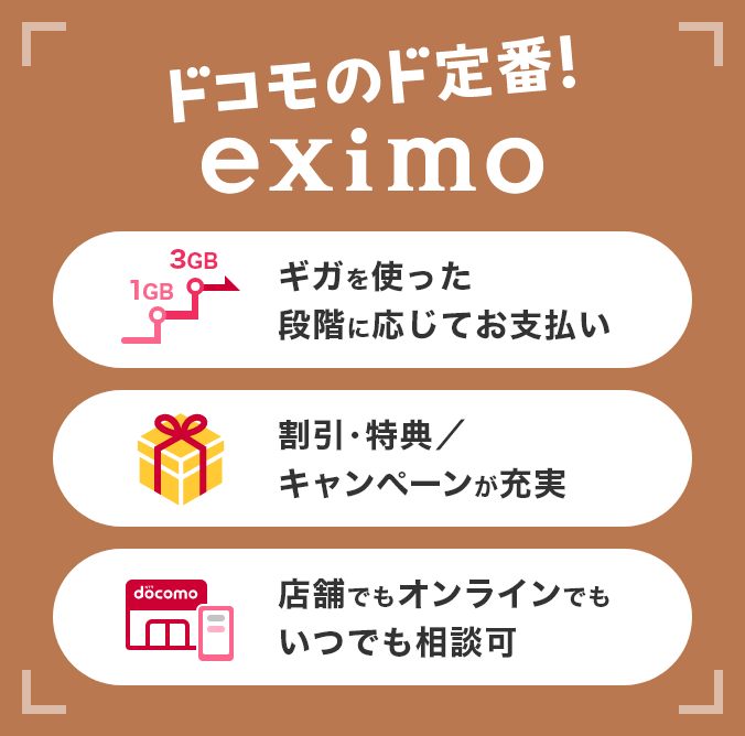 ドコモのド定番！ eximo ギガを使った段階に応じてお支払い 割引・特典／キャンペーンが充実 店舗でもオンラインでもいつでも相談可