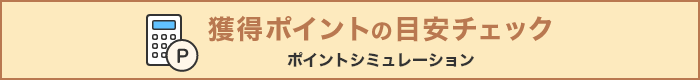 獲得ポイントの目安チェック（ポイントシミュレーション）