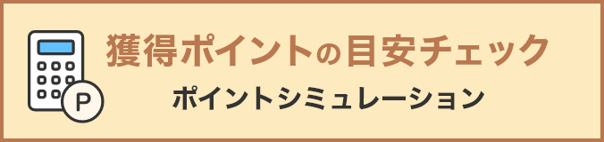 獲得ポイントの目安チェック（ポイントシミュレーション）