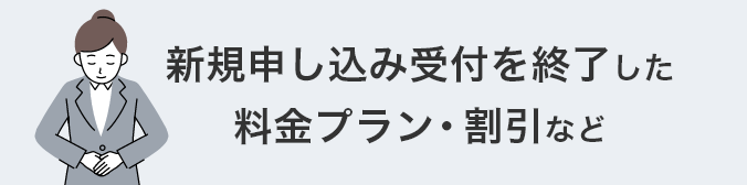新規申し込み受付を終了した料金プラン・割引など