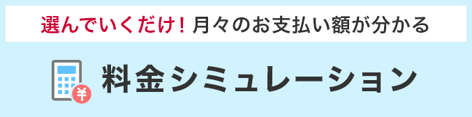 選んでいくだけ!月々のお支払い額が分かる 料金シミュレーション