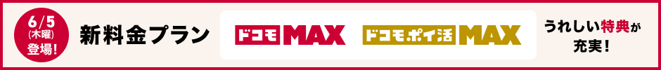 6／5（木曜）登場！ 新料金プラン ドコモ Max／ドコモ ポイ活 Max うれしい特典が充実！