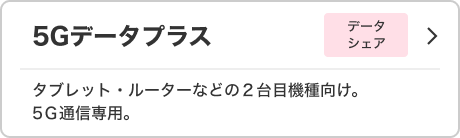 5Gデータプラス データシェア タブレット・ルーターなどの2台目機種向け。 5G通信専用。