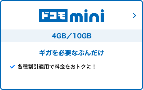 ドコモ mini 4GB／10GB スマホ料金を少しでも抑えたい方へ！ データ容量を必要な分だけ！ 各種割引適用で料金をおトクに！