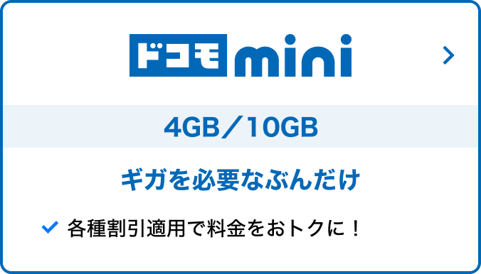 ドコモ mini 4GB／10GB スマホ料金を少しでも抑えたい方へ！ データ容量を必要な分だけ！ 各種割引適用で料金をおトクに！