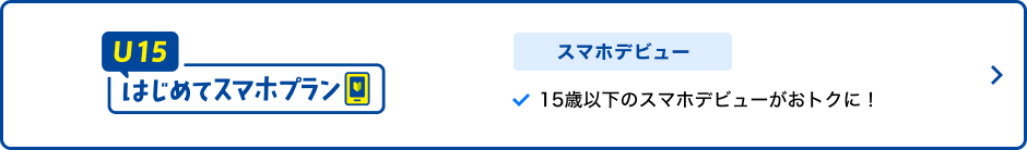 U15はじめてスマホプラン スマホデビュー  15歳以下のスマホデビューがおトクに！