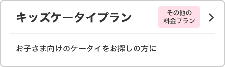 キッズケータイプラン その他の料金プラン お子さま向けのケータイをお探しの方に
