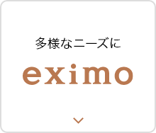 多様なニーズに eximo