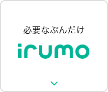 必要なぶんだけ irumo