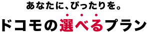 あなたに、ぴったりを。ドコモの選べるプラン
