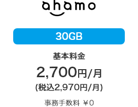 ahamo 30GB 基本料金 2,700円／月 （税込2,970円／月） 事務手数料 ¥0