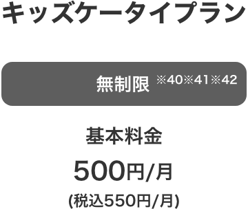 キッズケータイプラン 無制限※40※41※42 基本料金 500円／月（税込550円／月）