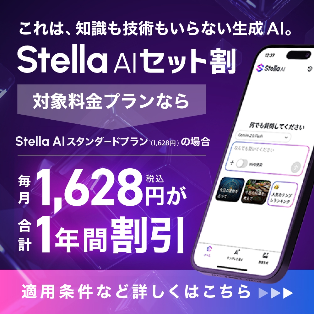 これは、知識も技術もいらない生成AI。Stella AIセット割 対象料金プランなら Stella AI スタンダードプラン(1,628円)の場合 毎月1,628円 税込 が合計1年間割引 適用条件など詳しくはこちら