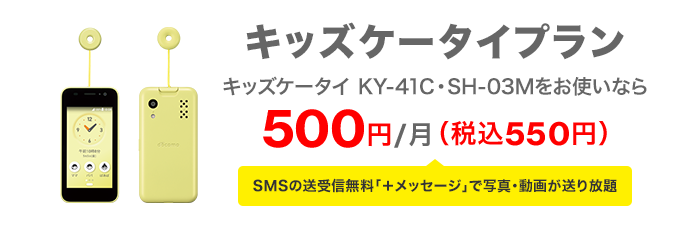 キッズケータイプラン キッズケータイ KY-41C・SH-03Mをお使いなら 500円／月（税込550円） SMSの送受信無料「＋メッセージ」で写真・動画が送り放題