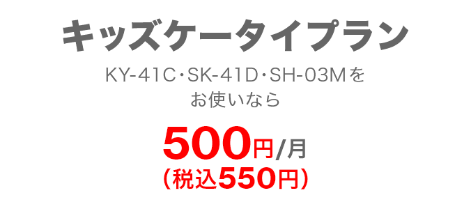 キッズケータイプラン キッズケータイ KY-41C・SH-03Mをお使いなら 500円／月（税込550円） SMSの送受信無料「＋メッセージ」で写真・動画が送り放題