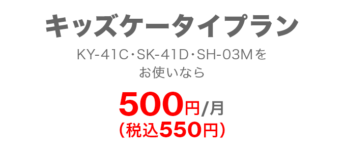 キッズケータイプラン KY-41C・SK-41D・SH-03Mをお使いなら 500円/月(税込550円)