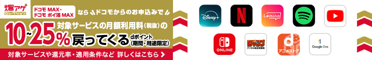 ドコモ MAX・ドコモ ポイ活 MAX ならドコモからのお申込みで対象サービスの月額利用料（税抜）のdポイント（期間・用途限定）10～25％戻ってくる 対象サービスや還元率・適用条件など 詳しくはこちら