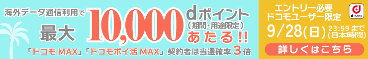 海外データ通信利用で最大10,000 dポイントあたる！（期間・用途限定）「ドコモ MAX」「ドコモポイ活 MAX」契約者は当選確率3倍 エントリー必要ドコモユーザー限定9/28（日）23:59まで（日本時間）詳しくはこちら