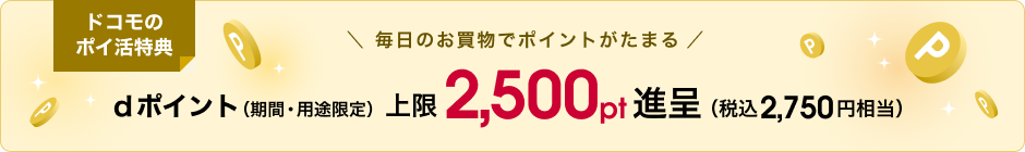 ドコモのポイ活特典。期間・用途限定dポイントを上限2,500ポイント進呈（税込2,750円相当）。