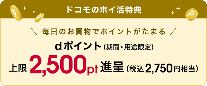 ドコモのポイ活特典。期間・用途限定dポイントを上限2,500ポイント進呈（税込2,750円相当）。