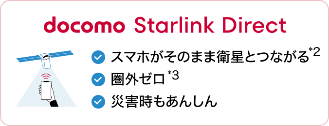 docomo Starlink direct スマホがそのまま衛星とつながる*2 圏外ゼロ*3 災害時もあんしん