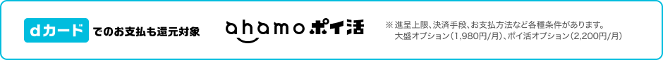 dカードでのお支払いも還元対象。ahamo ポイ活。大盛りオプションは税込1,980円／月、ポイ活オプションは税込2,200円／月。進呈上限、決済手段、お支払方法など各種条件があります。