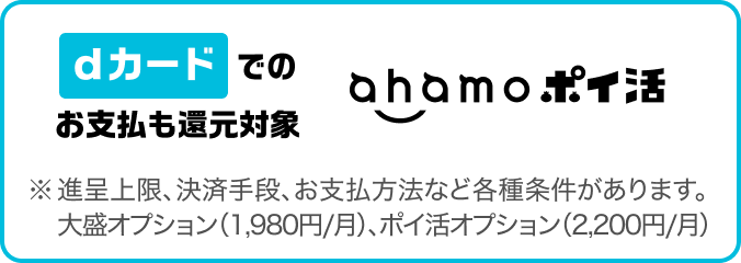 dカードでのお支払いも還元対象。ahamo ポイ活。大盛りオプションは税込1,980円／月、ポイ活オプションは税込2,200円／月。進呈上限、決済手段、お支払方法など各種条件があります。
