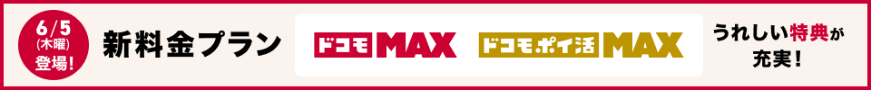 6／5（木曜）登場！ 新料金プラン ドコモ Max／ドコモ ポイ活 Max うれしい特典が充実！