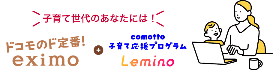 ドコモのド定番 eximo ＋ comotto 子育て応援プログラム Lemino