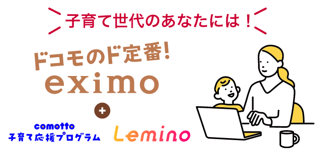 ドコモのド定番 eximo ＋ comotto 子育て応援プログラム Lemino