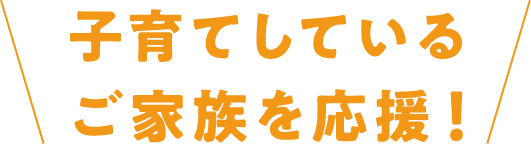 子育てしているご家族を応援！