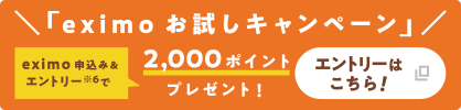 「eximo お試しキャンペーン」eximo 申込み＆エントリー※6 で2,000ポイントプレゼント！ エントリーはこちら！