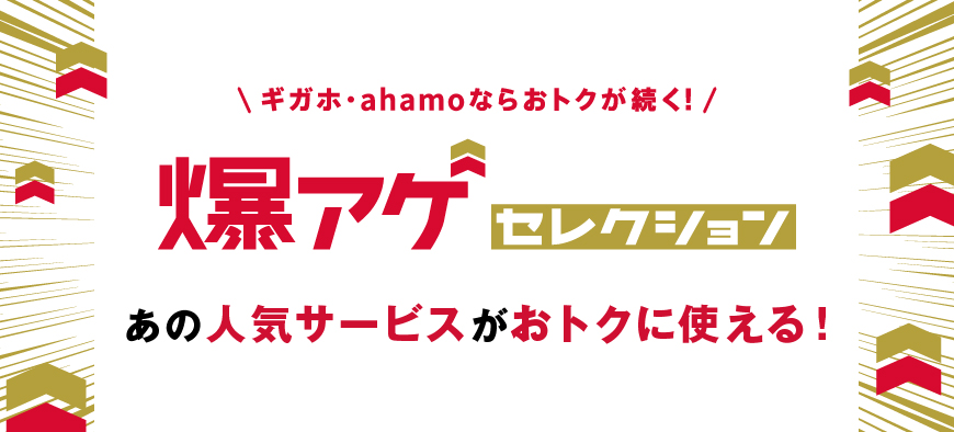 ギガホ・ahamoならおトクが続く 爆アゲセレクション あの人気サービスがおトクに使える!