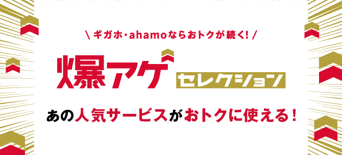 ギガホ・ahamoならおトクが続く 爆アゲセレクション あの人気サービスがおトクに使える!