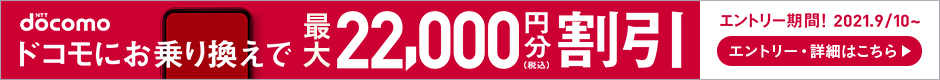 docomo ドコモにお乗り換えで最大22,000円分(税込)割引 エントリー期間! 2021.9/10~ エントリー・詳細はこちら