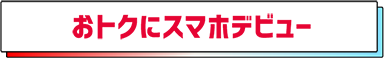 おトクにスマホデビュー