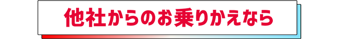 他社からのお乗りかえなら