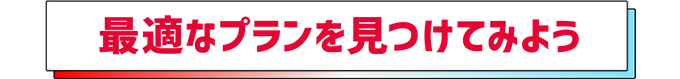 最適なプランを見つけてみよう