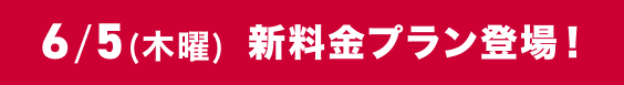 6／5（木曜）新料金プラン登場！