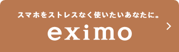 スマホをストレスなく使いたいあなたに。eximo