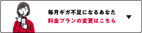 毎月ギガ不足になるあなた 料金プランの変更はこちら
