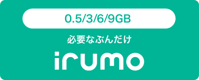 0.5／3／6／9GB 必要なぶんだけ irumo
