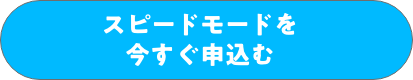 スピードモードを今すぐ申込む