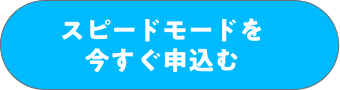 スピードモードを今すぐ申込む