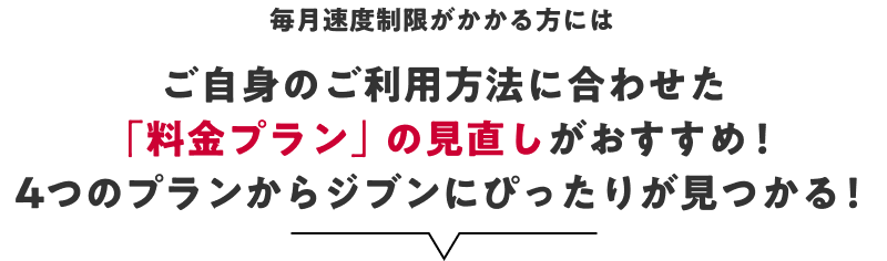毎月速度制限がかかる方にはご自身のご利用方法に合わせた「料金プラン」の見直しがおすすめ！4つのプランからジブンにぴったりが見つかる！