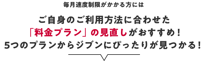 毎月速度制限がかかる方にはご自身のご利用方法に合わせた「料金プラン」の見直しがおすすめ!5つのプランからジブンにぴったりが見つかる!